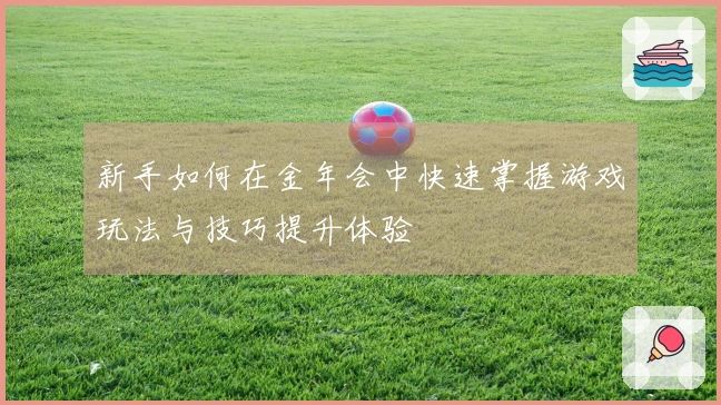 新手如何在金年会中快速掌握游戏玩法与技巧提升体验