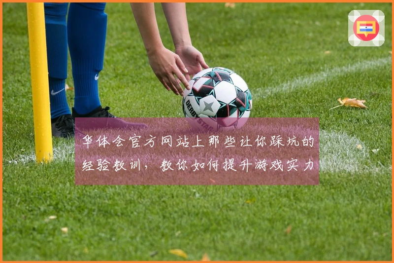 华体会官方网站上那些让你踩坑的经验教训，教你如何提升游戏实力