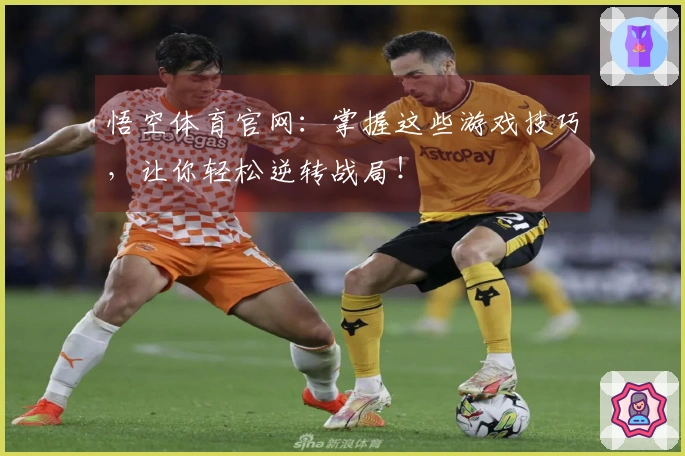 悟空体育官网：掌握这些游戏技巧，让你轻松逆转战局！
