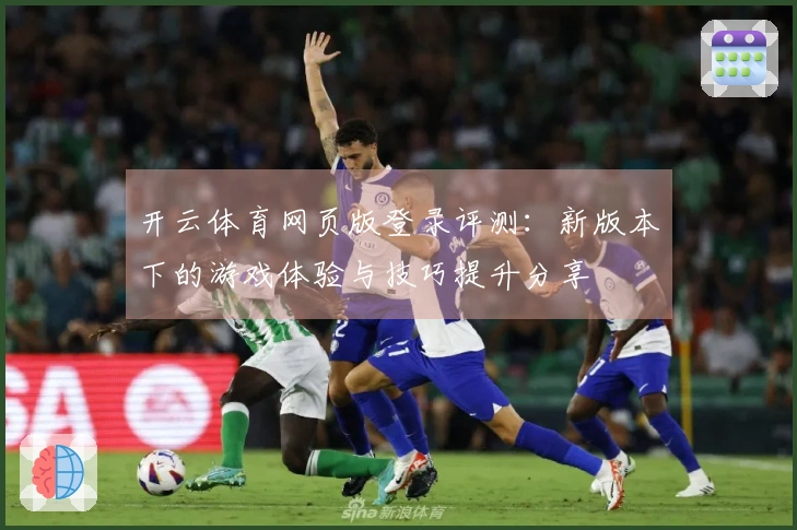 开云体育网页版登录评测：新版本下的游戏体验与技巧提升分享