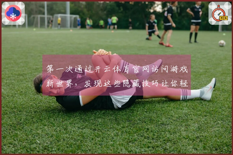 第一次通过开云体育官网访问游戏新世界，发现这些隐藏技巧让你轻松上手！