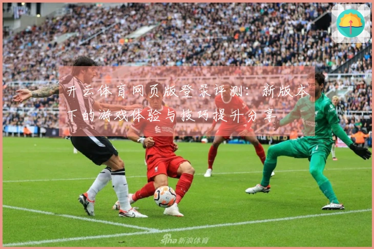 开云体育网页版登录评测：新版本下的游戏体验与技巧提升分享
