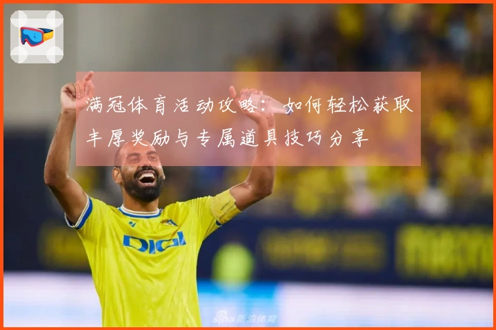 满冠体育活动攻略：如何轻松获取丰厚奖励与专属道具技巧分享