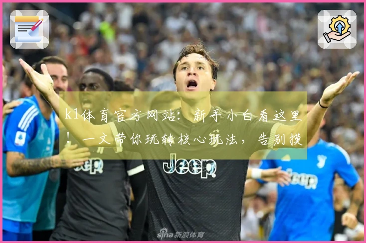k1体育官方网站：新手小白看这里！一文带你玩转核心玩法，告别摸索时代