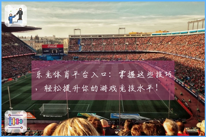 乐竞体育平台入口：掌握这些技巧，轻松提升你的游戏竞技水平！
