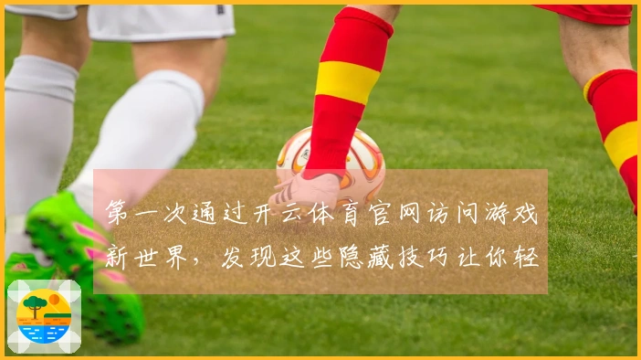 第一次通过开云体育官网访问游戏新世界，发现这些隐藏技巧让你轻松上手！