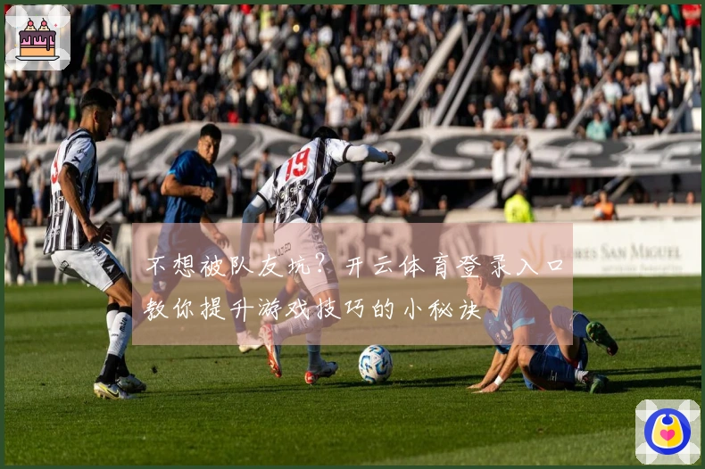 不想被队友坑？开云体育登录入口教你提升游戏技巧的小秘诀