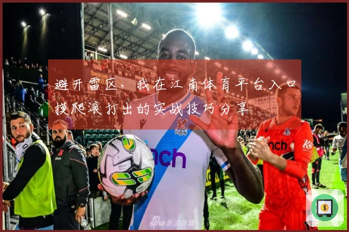 避开雷区，我在江南体育平台入口摸爬滚打出的实战技巧分享