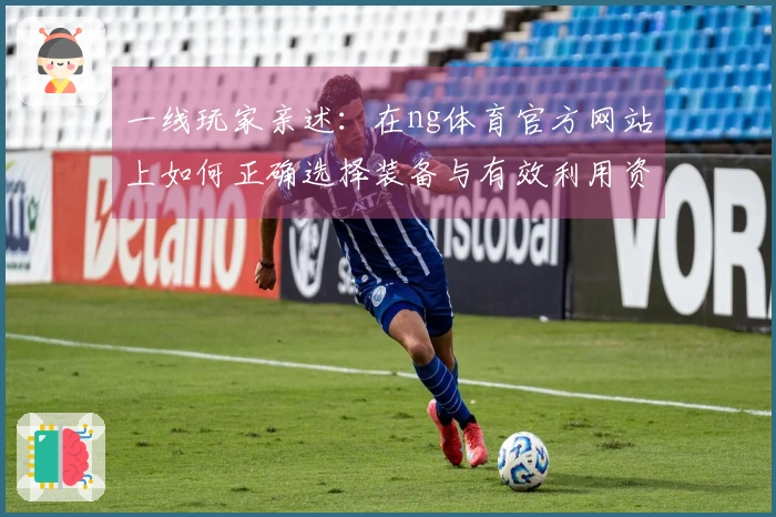 一线玩家亲述：在ng体育官方网站上如何正确选择装备与有效利用资源提升战斗力