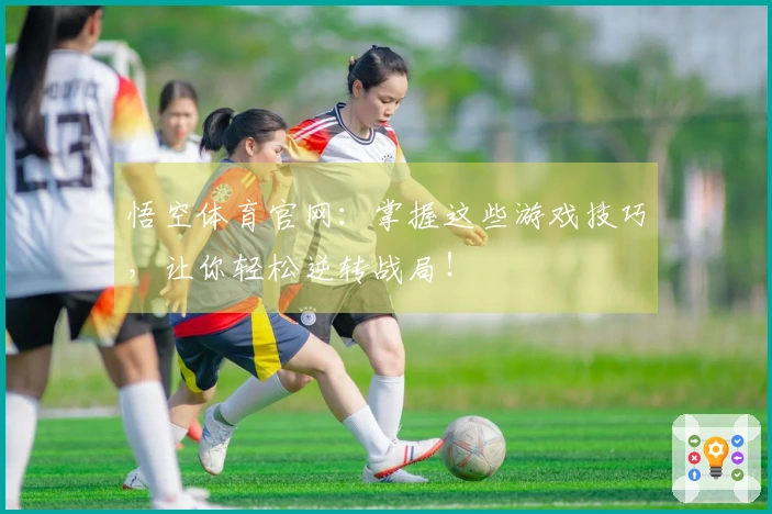 悟空体育官网：掌握这些游戏技巧，让你轻松逆转战局！